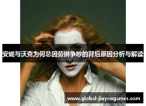 安妮与沃克为何总因劳琳争吵的背后原因分析与解读
