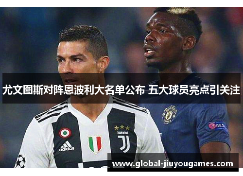 尤文图斯对阵恩波利大名单公布 五大球员亮点引关注