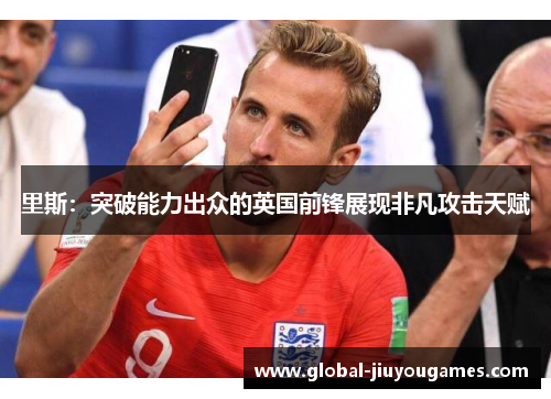里斯：突破能力出众的英国前锋展现非凡攻击天赋